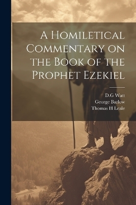 A Homiletical Commentary on the Book of the Prophet Ezekiel - Thomas H Leale, George Barlow