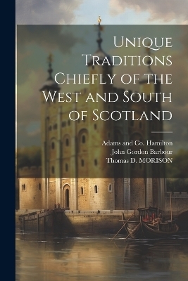 Unique Traditions Chiefly of the West and South of Scotland - John Gordon Barbour