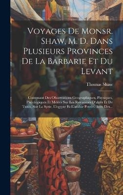 Voyages De Monsr. Shaw, M. D. Dans Plusieurs Provinces De La Barbarie Et Du Levant - Thomas Shaw