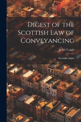 Digest of the Scottish Law of Conveyancing - John Craigie