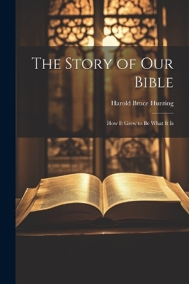 The Story of Our Bible - Harold Bruce Hunting