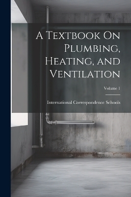 A Textbook On Plumbing, Heating, and Ventilation; Volume 1 - 