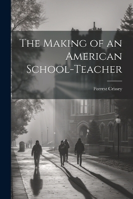 The Making of an American School-Teacher - Forrest Crissey