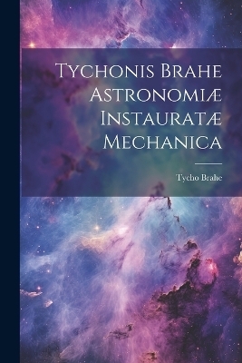 Tychonis Brahe Astronomiæ instauratæ mechanica - Tycho 1546-1601 Brahe