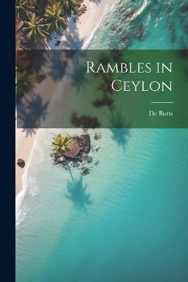 Rambles in Ceylon - De Butts