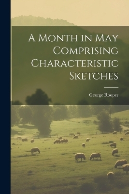 A Month in May Comprising Characteristic Sketches - George Rooper
