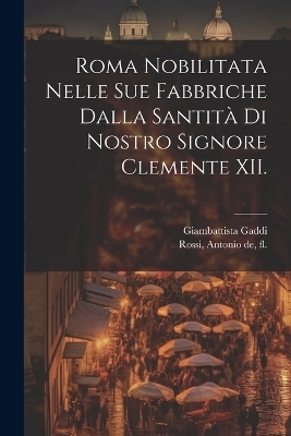 Roma nobilitata nelle sue fabbriche dalla santita&#768; di nostro signore Clemente XII. - Giambattista Gaddi