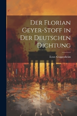 Der Florian Geyer-Stoff in Der Deutschen Dichtung - Ernst Guggenheim