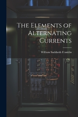The Elements of Alternating Currents - William Suddards Franklin