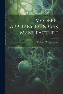 Modern Appliances in Gas Manufacture - Fletcher W Stevenson