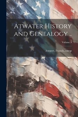Atwater History and Genealogy ..; Volume 5 - 