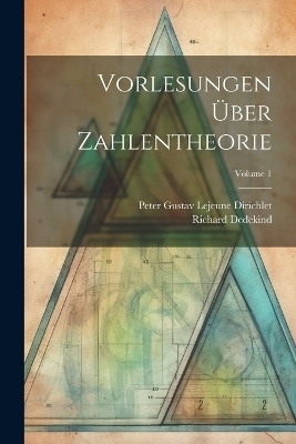 Vorlesungen Über Zahlentheorie; Volume 1 - Richard Dedekind, Peter Gustav Lejeune Dirichlet