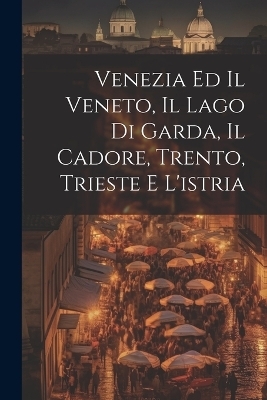 Venezia Ed Il Veneto, Il Lago Di Garda, Il Cadore, Trento, Trieste E L'istria -  Anonymous