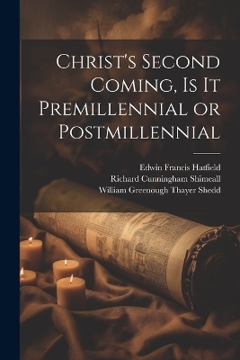 Christ's Second Coming, Is It Premillennial or Postmillennial - Edwin Francis Hatfield, William Greenough Thayer Shedd, Richard Cunningham Shimeall