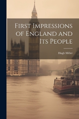 First Impressions of England and Its People - Hugh Miller