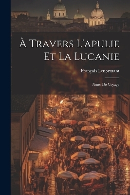 À Travers L'apulie Et La Lucanie - François Lenormant