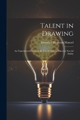 Talent in Drawing; an Experimental Study of the use of Tests to Discover Special Ability - Herschel Thurman Manuel