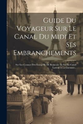 Guide Du Voyageur Sur Le Canal Du Midi Et Ses Embranchements -  Anonymous