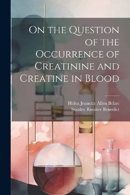 On the Question of the Occurrence of Creatinine and Creatine in Blood - Helen Jeanette Allen Behre, Stanley Rossiter Benedict