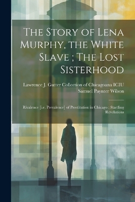 The Story of Lena Murphy, the White Slave; The Lost Sisterhood - Samuel Paynter Wilson