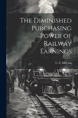 The Diminished Purchasing Power of Railway Earnings - C C McCain