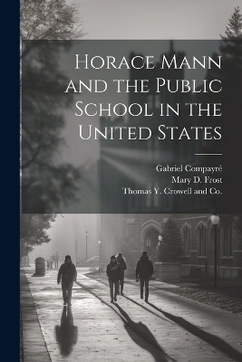 Horace Mann and the Public School in the United States - Mary D Frost, Gabriel Compayré