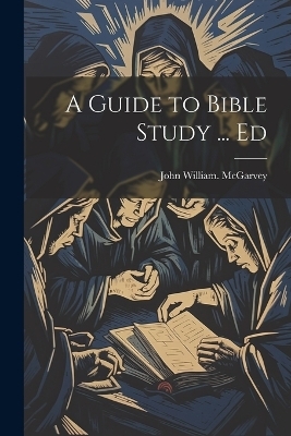 A Guide to Bible Study ... Ed - John William McGarvey