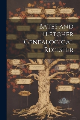 Bates and Fletcher Genealogical Register -  Anonymous