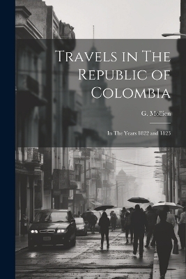 Travels in The Republic of Colombia - G Mollien