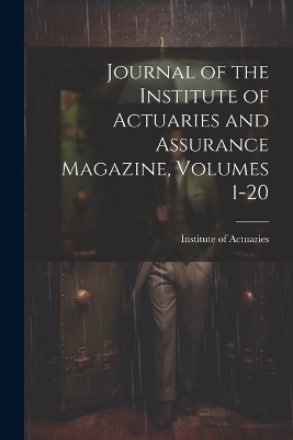 Journal of the Institute of Actuaries and Assurance Magazine, Volumes 1-20 - 