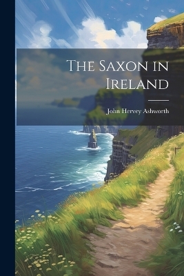 The Saxon in Ireland - John Hervey Ashworth