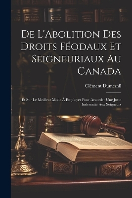 De L'Abolition Des Droits Féodaux Et Seigneuriaux Au Canada - Clément Dumesnil