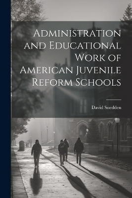 Administration and Educational Work of American Juvenile Reform Schools - David Snedden