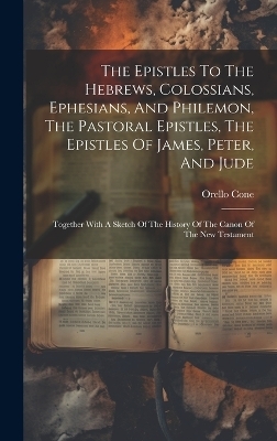 The Epistles To The Hebrews, Colossians, Ephesians, And Philemon, The Pastoral Epistles, The Epistles Of James, Peter, And Jude - Orello Cone