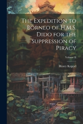 The Expedition to Borneo of H.M.S. Dido for the Suppression of Piracy; Volume II - Henry Keppel