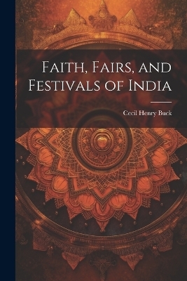 Faith, Fairs, and Festivals of India - Cecil Henry Buck