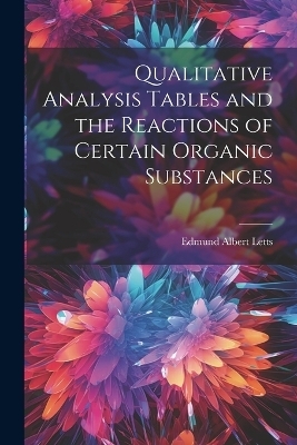 Qualitative Analysis Tables and the Reactions of Certain Organic Substances - Letts Edmund Albert