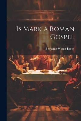Is Mark a Roman Gospel - Benjamin Wisner Bacon