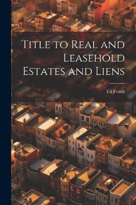 Title to Real and Leasehold Estates and Liens - Eli Frank