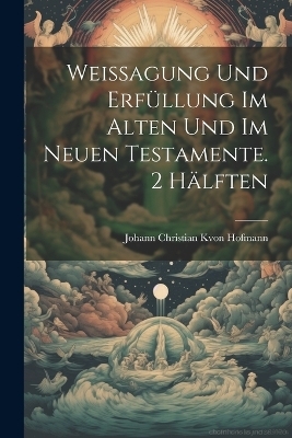 Weissagung und Erfüllung im alten und im neuen Testamente. 2 Hälften - 