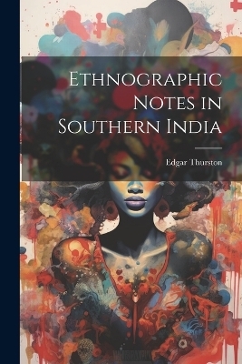 Ethnographic Notes in Southern India - Edgar Thurston