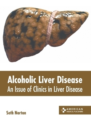 Alcoholic Liver Disease: An Issue of Clinics in Liver Disease - 