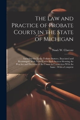 The law and Practice of Probate Courts in the State of Michigan - Noah W 1839-1905 Cheever