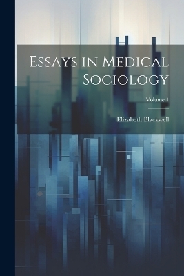 Essays in Medical Sociology; Volume 1 - Elizabeth Blackwell