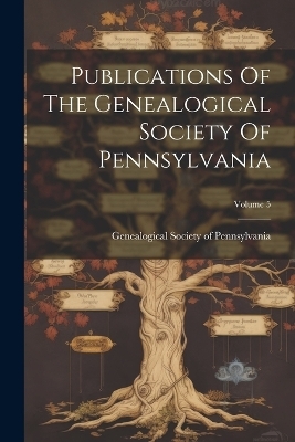 Publications Of The Genealogical Society Of Pennsylvania; Volume 5 - 