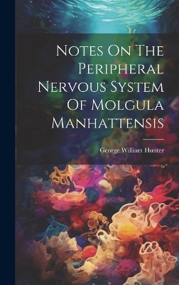 Notes On The Peripheral Nervous System Of Molgula Manhattensis - George William Hunter