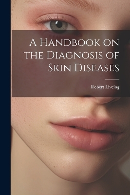 A Handbook on the Diagnosis of Skin Diseases - Robert Liveing