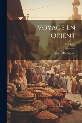 Voyage En Orient; Volume 1 - Gérard de Nerval