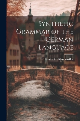 Synthetic Grammar of the German Language - Theodor G Glaubensklee