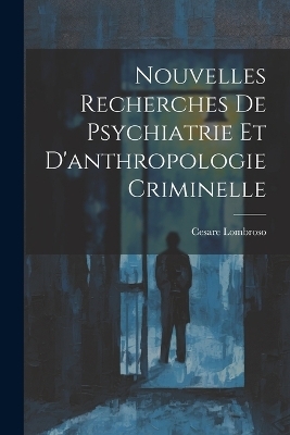 Nouvelles Recherches De Psychiatrie Et D'anthropologie Criminelle - Cesare Lombroso